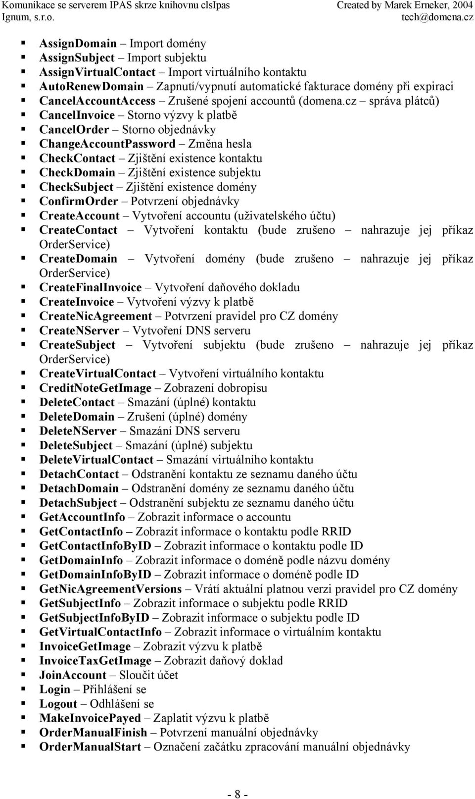 cz správa plátců) CancelInvoice Storno výzvy k platbě CancelOrder Storno objednávky ChangeAccountPassword Změna hesla CheckContact Zjištění existence kontaktu CheckDomain Zjištění existence subjektu