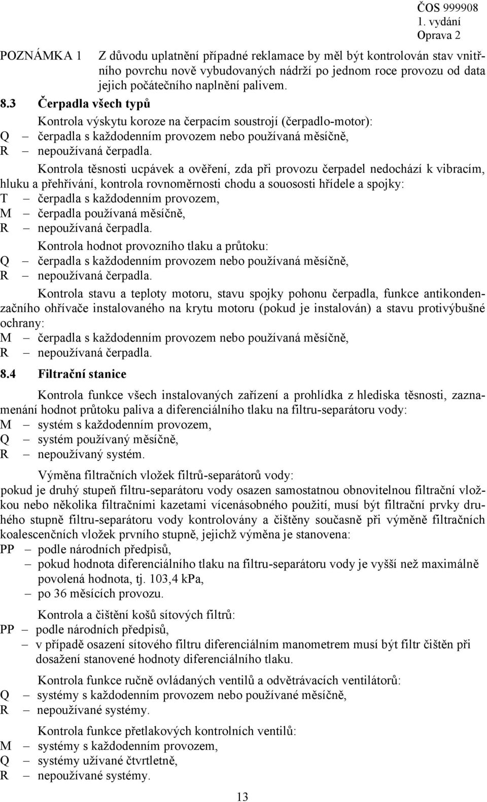 Kontrola těsnosti ucpávek a ověření, zda při provozu čerpadel nedochází k vibracím, hluku a přehřívání, kontrola rovnoměrnosti chodu a souososti hřídele a spojky: T čerpadla s každodenním provozem, M