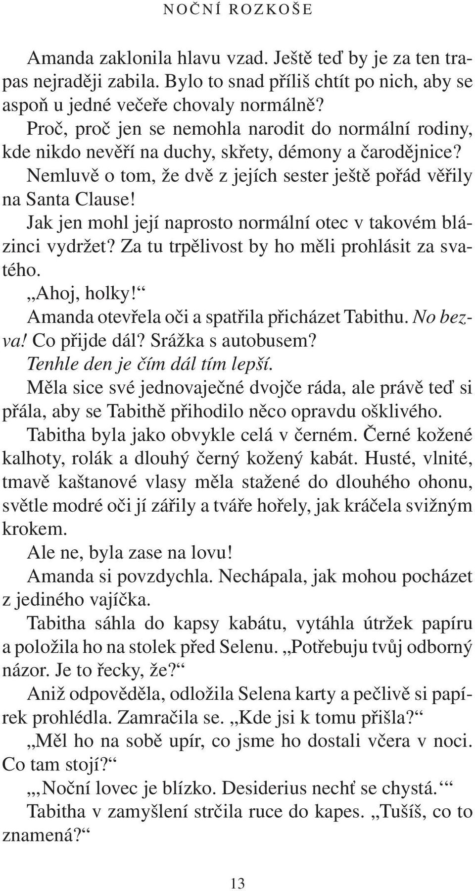 Jak jen mohl její naprosto normální otec v takovém blázinci vydržet? Za tu trpělivost by ho měli prohlásit za svatého. Ahoj, holky! Amanda otevřela oči a spatřila přicházet Tabithu. No bezva!