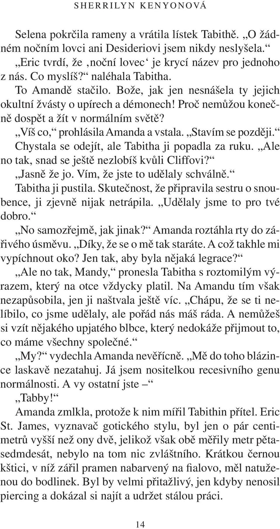 Stavím se později. Chystala se odejít, ale Tabitha ji popadla za ruku. Ale no tak, snad se ještě nezlobíš kvůli Cliffovi? Jasně že jo. Vím, že jste to udělaly schválně. Tabitha ji pustila.