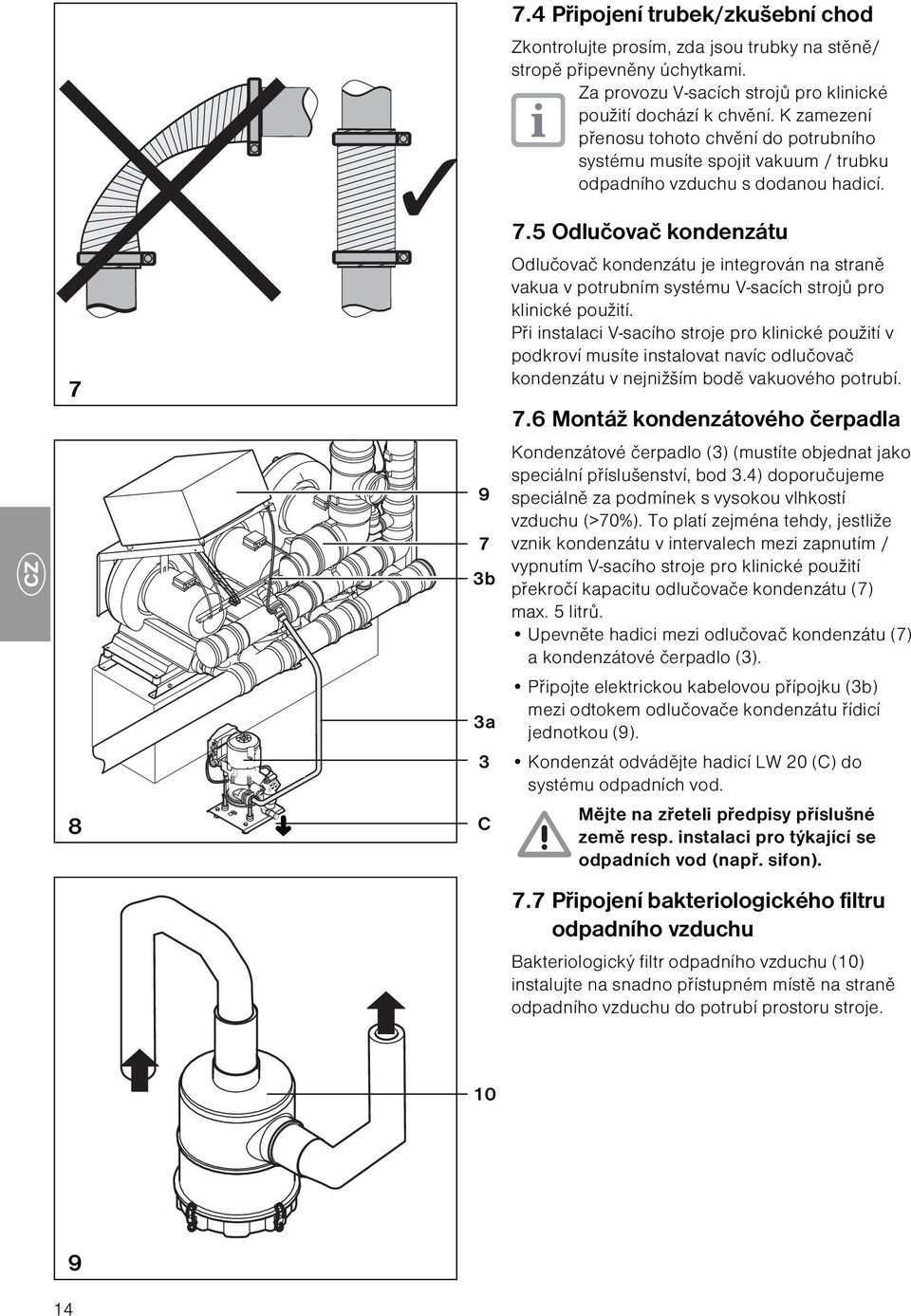 5 Odlučovač kondenzátu 7 Odlučovač kondenzátu je integrován na straně vakua v potrubním systému V-sacích strojů pro klinické použití.