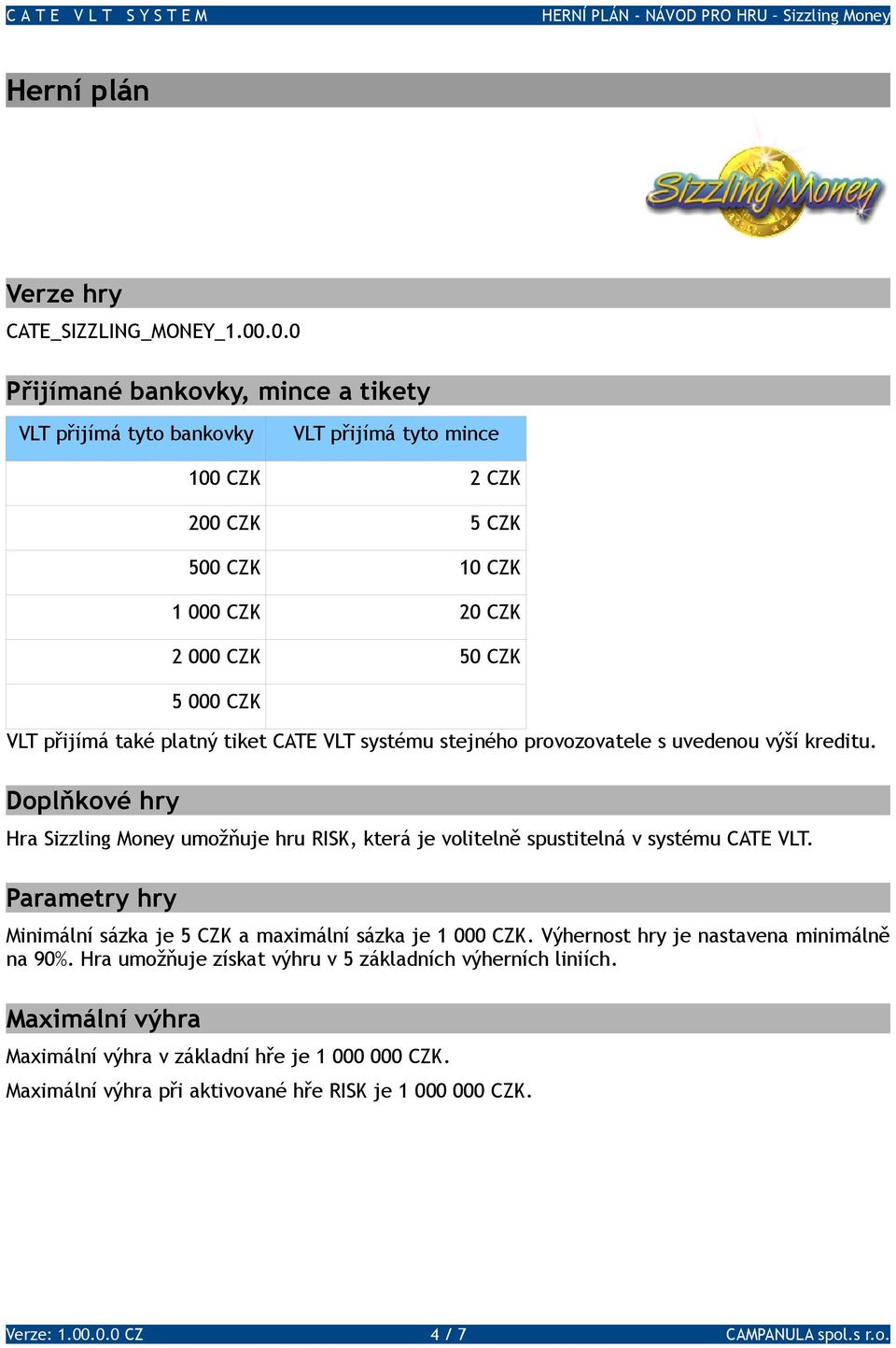 také platný tiket CATE VLT systému stejného provozovatele s uvedenou výší kreditu. Doplňkové hry Hra Sizzling Money umožňuje hru RISK, která je volitelně spustitelná v systému CATE VLT.