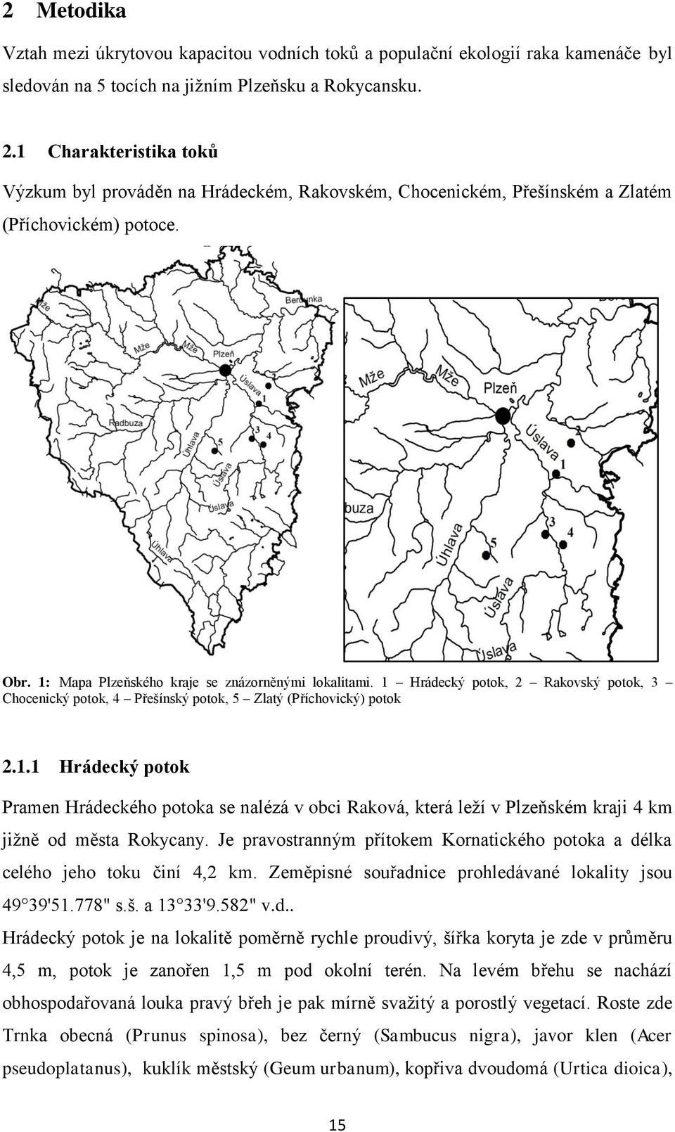 1 Hrádecký potok, 2 Rakovský potok, 3 Chocenický potok, 4 Přešínský potok, 5 Zlatý (Příchovický) potok 2.1.1 Hrádecký potok Pramen Hrádeckého potoka se nalézá v obci Raková, která leţí v Plzeňském kraji 4 km jiţně od města Rokycany.