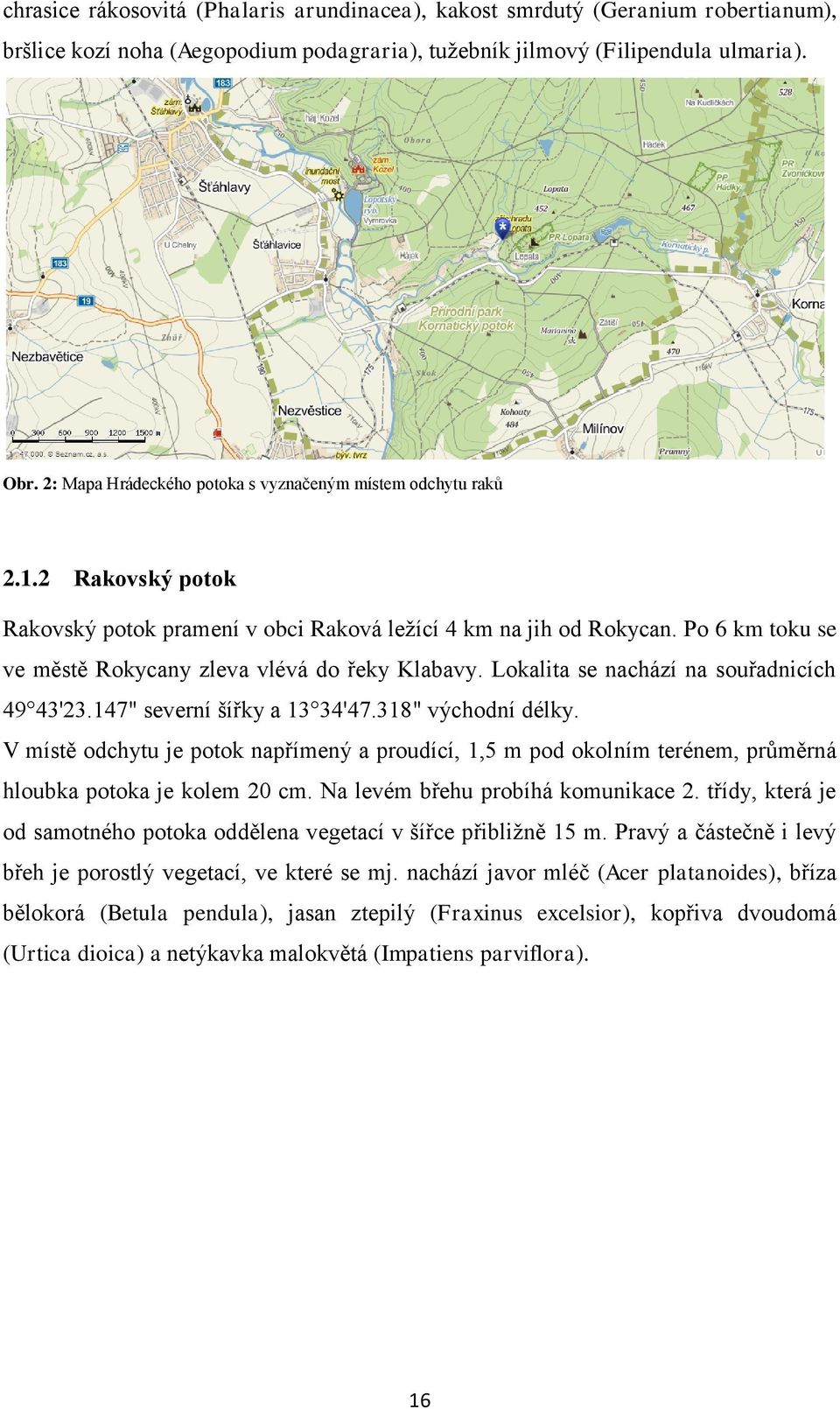 Po 6 km toku se ve městě Rokycany zleva vlévá do řeky Klabavy. Lokalita se nachází na souřadnicích 49 43'23.147" severní šířky a 13 34'47.318" východní délky.