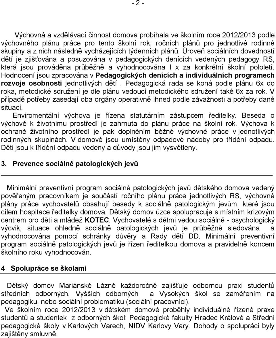 Úroveň sociálních dovedností dětí je zjišťována a posuzována v pedagogických denících vedených pedagogy RS, která jsou prováděna průběžně a vyhodnocována l x za konkrétní školní pololetí.