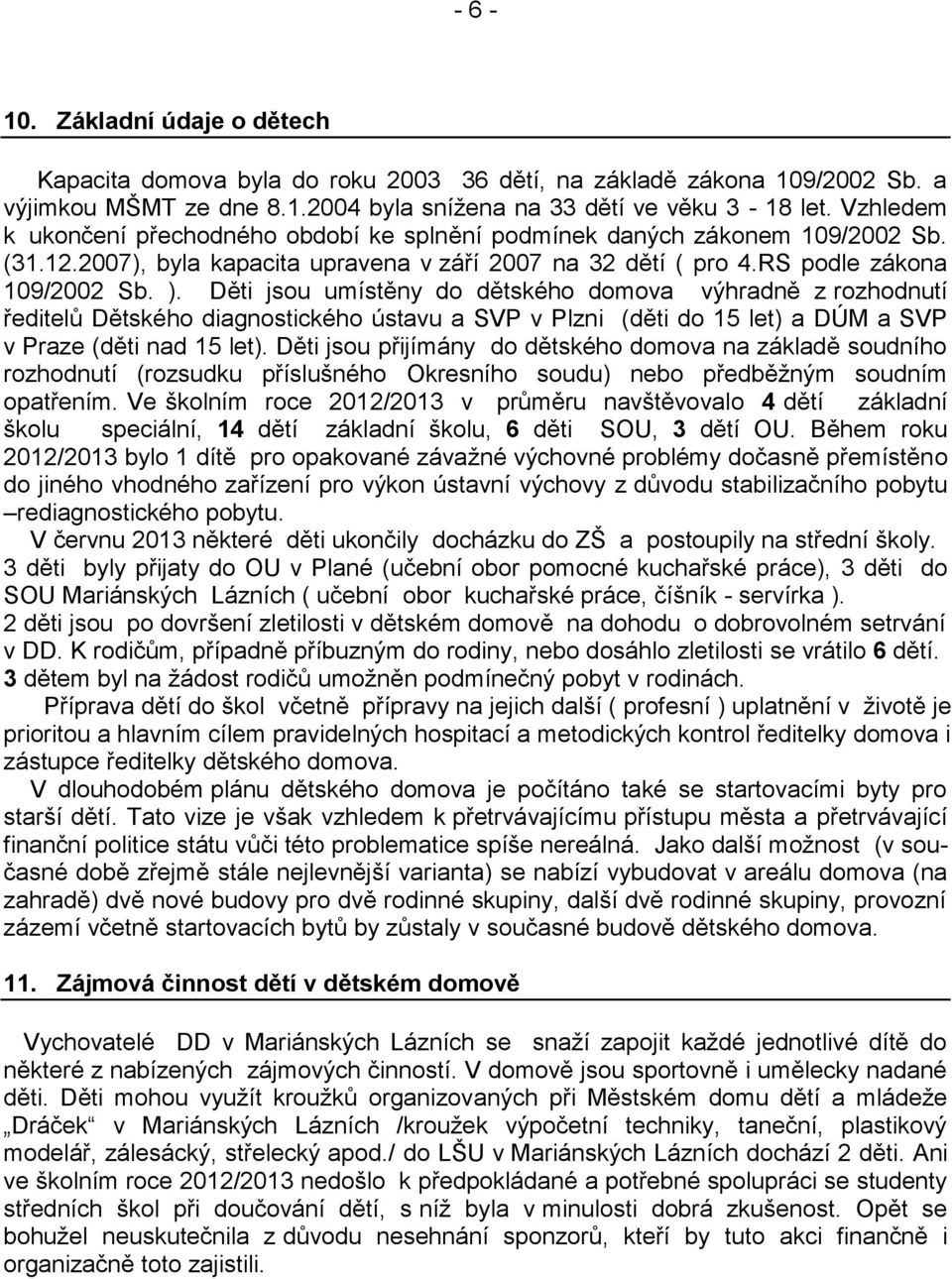 Děti jsou umístěny do dětského domova výhradně z rozhodnutí ředitelů Dětského diagnostického ústavu a SVP v Plzni (děti do 15 let) a DÚM a SVP v Praze (děti nad 15 let).