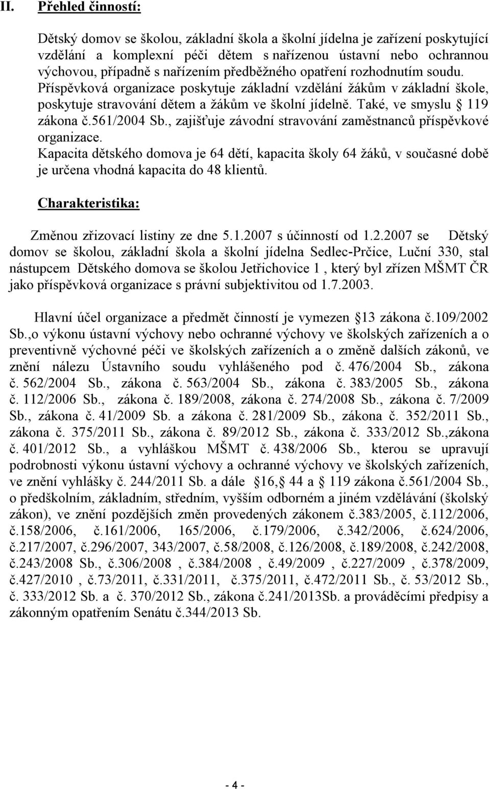 561/2004 Sb., zajišťuje závodní stravování zaměstnanců příspěvkové organizace. Kapacita dětského domova je 64 dětí, kapacita školy 64 žáků, v současné době je určena vhodná kapacita do 48 klientů.