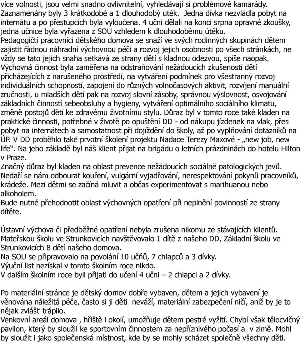 Pedagogičtí pracovníci dětského domova se snaží ve svých rodinných skupinách dětem zajistit řádnou náhradní výchovnou péči a rozvoj jejich osobnosti po všech stránkách, ne vždy se tato jejich snaha