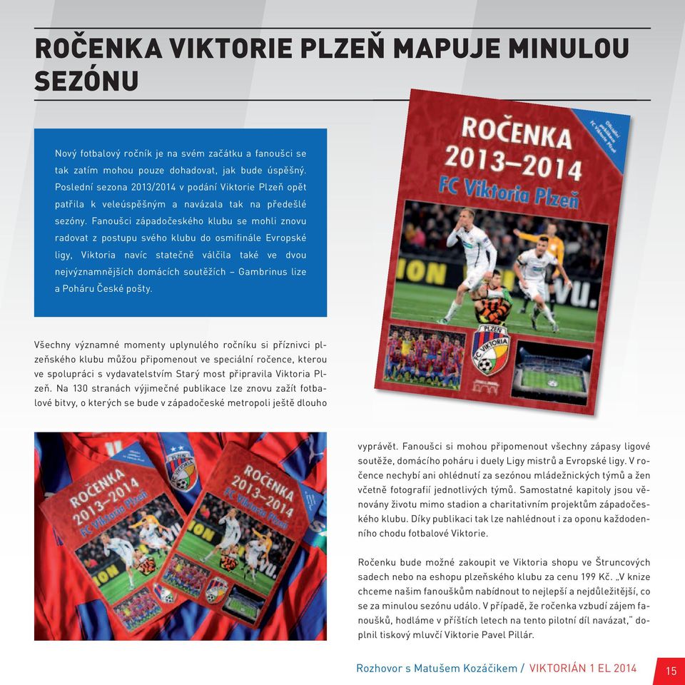 Fanoušci západočeského klubu se mohli znovu radovat z postupu svého klubu do osmifinále Evropské ligy, Viktoria navíc statečně válčila také ve dvou nejvýznamnějších domácích soutěžích Gambrinus lize