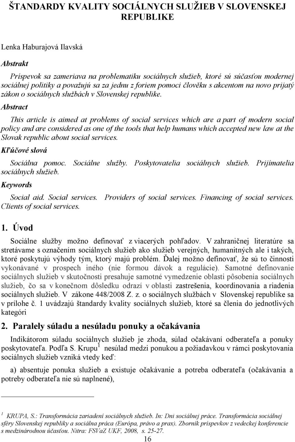 Abstract This article is aimed at problems of social services which are a part of modern social policy and are considered as one of the tools that help humans which accepted new law at the Slovak