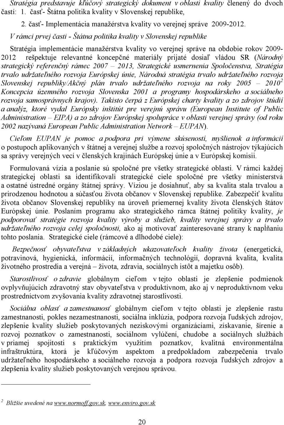 V rámci prvej časti - Štátna politika kvality v Slovenskej republike Stratégia implementácie manažérstva kvality vo verejnej správe na obdobie rokov 2009-2012 rešpektuje relevantné koncepčné