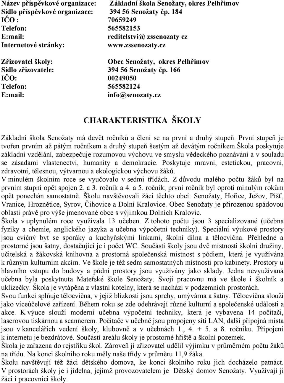 166 IČO: 00249050 Telefon: 565582124 E:mail: info@senozaty.cz CHARAKTERISTIKA ŠKOLY Základní škola Senožaty má devět ročníků a člení se na první a druhý stupeň.