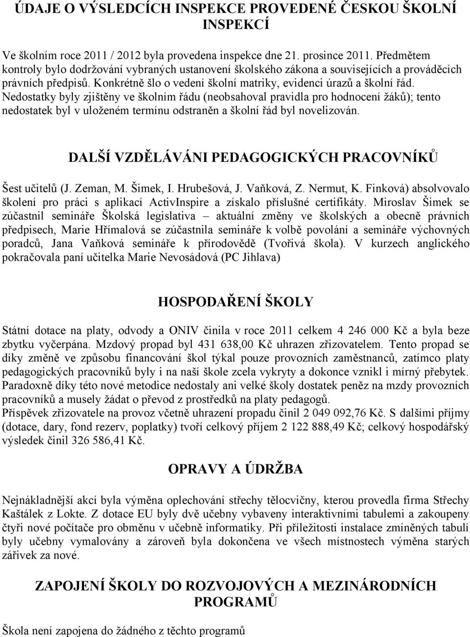 Nedostatky byly zjištěny ve školním řádu (neobsahoval pravidla pro hodnocení žáků); tento nedostatek byl v uloženém termínu odstraněn a školní řád byl novelizován.