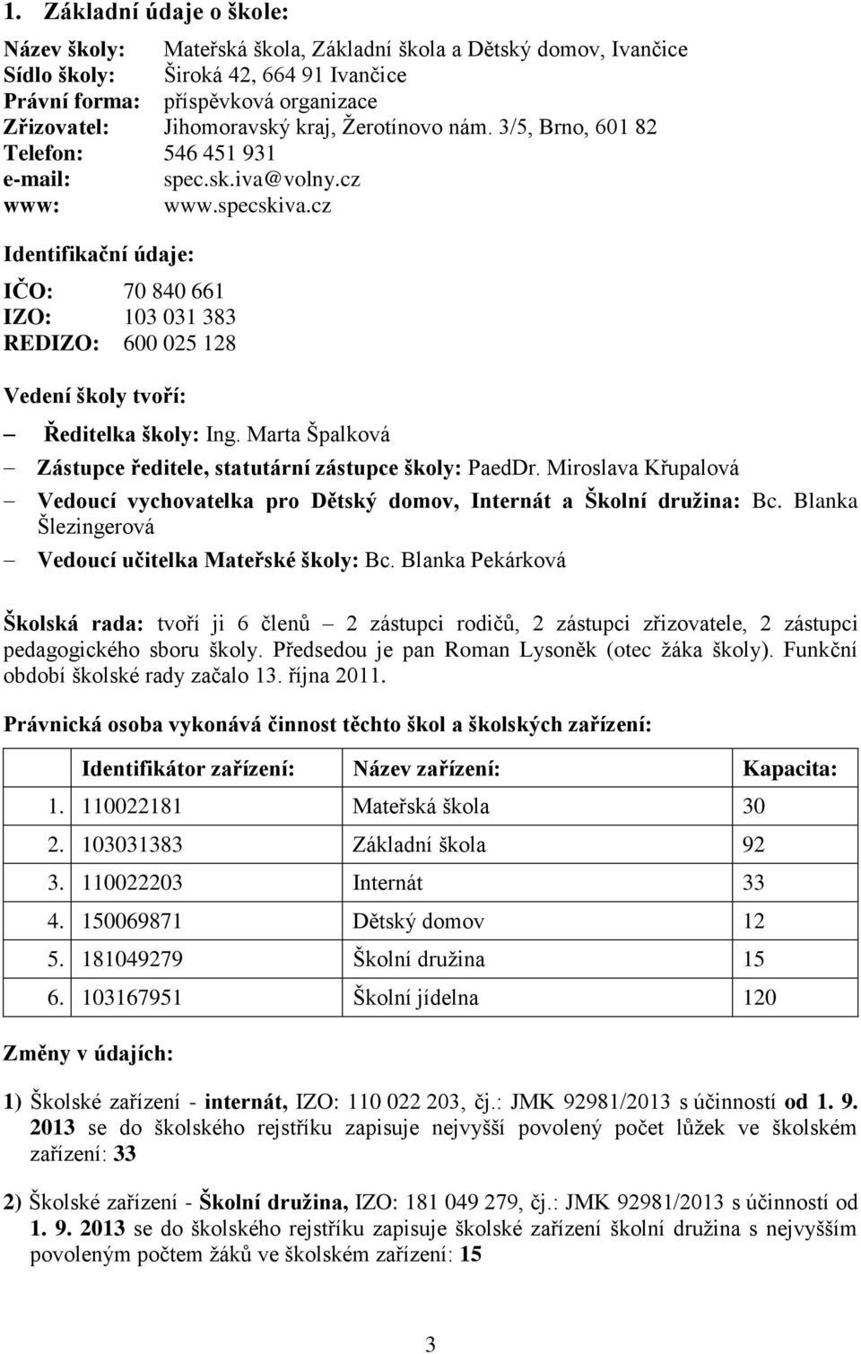 cz Identifikační údaje: IČO: 70 840 661 IZO: 103 031 383 REDIZO: 600 025 128 Vedení školy tvoří: Ředitelka školy: Ing. Marta Špalková Zástupce ředitele, statutární zástupce školy: PaedDr.