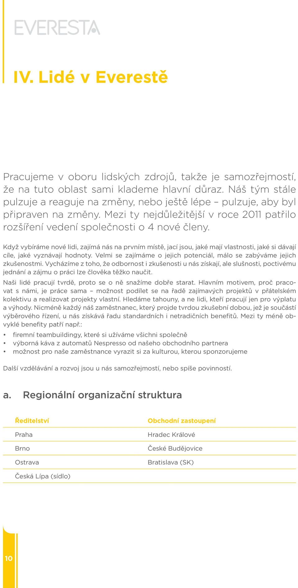 Když vybíráme nové lidi, zajímá nás na prvním místě, jací jsou, jaké mají vlastnosti, jaké si dávají cíle, jaké vyznávají hodnoty.