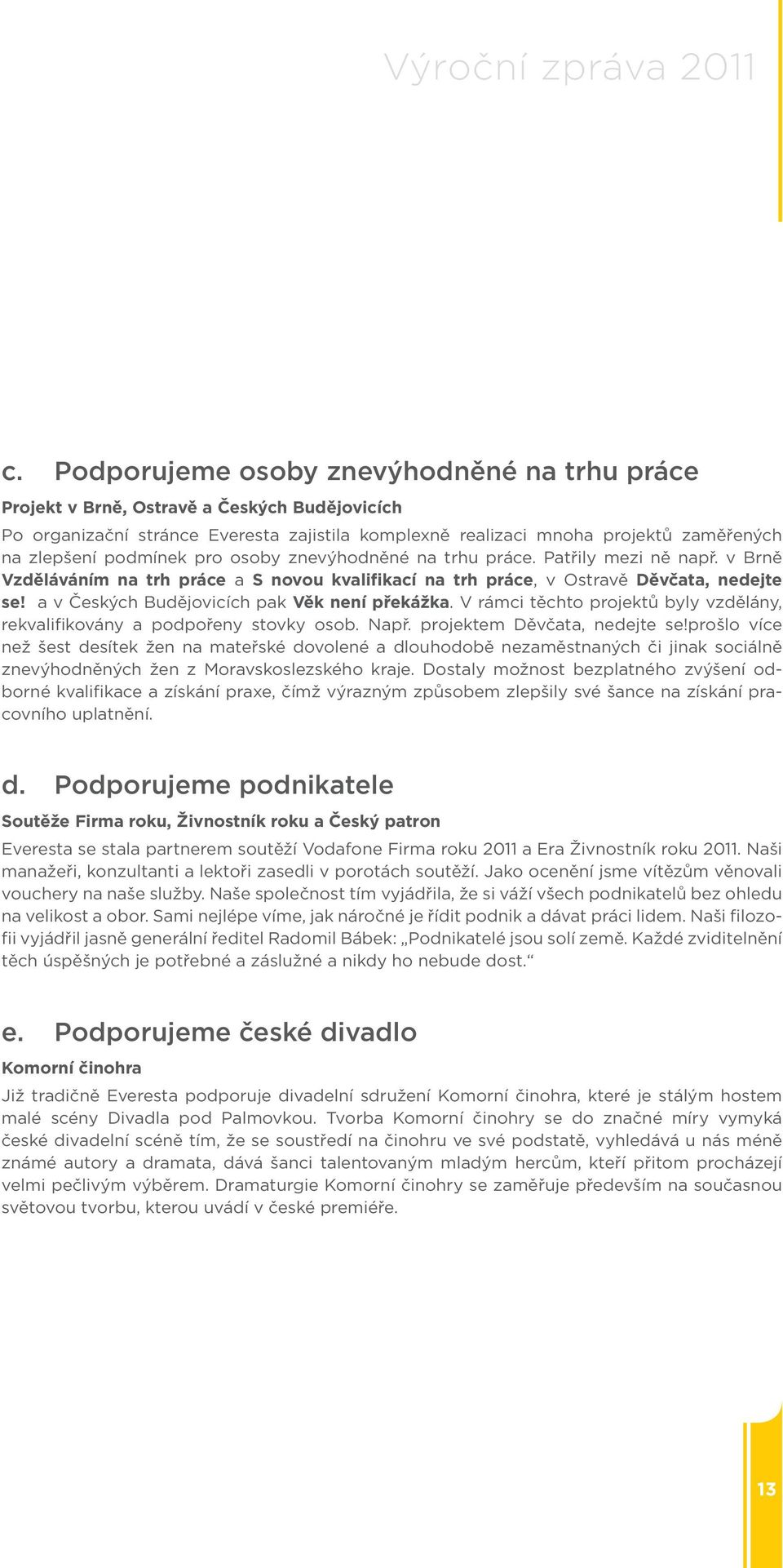 podmínek pro osoby znevýhodněné na trhu práce. Patřily mezi ně např. v Brně Vzděláváním na trh práce a S novou kvalifikací na trh práce, v Ostravě Děvčata, nedejte se!