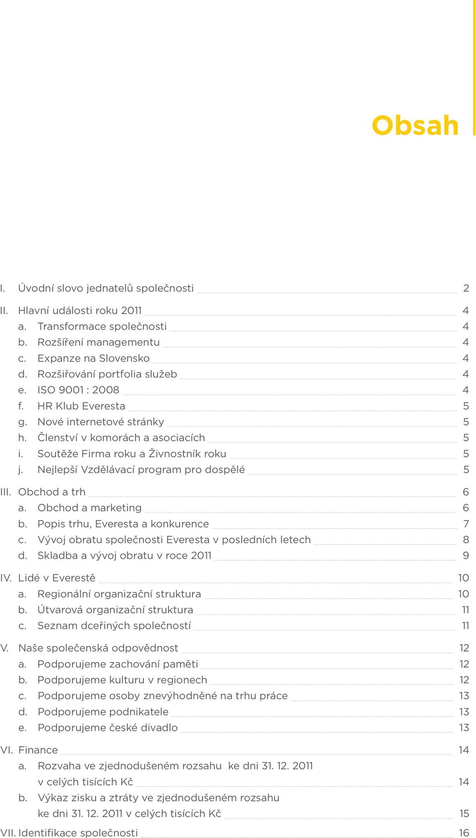 Obchod a trh 6 a. Obchod a marketing 6 b. Popis trhu, Everesta a konkurence 7 c. Vývoj obratu společnosti Everesta v posledních letech 8 d. Skladba a vývoj obratu v roce 2011 9 IV.