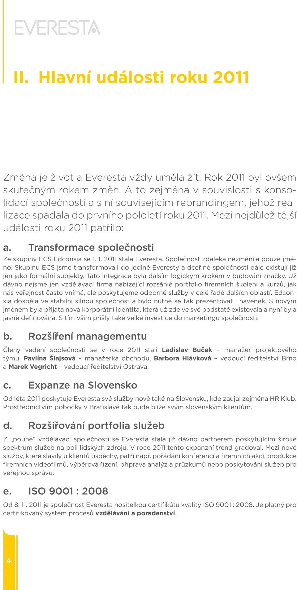 Transformace společnosti Ze skupiny ECS Edconsia se 1. 1. 2011 stala Everesta. Společnost zdaleka nezměnila pouze jméno.