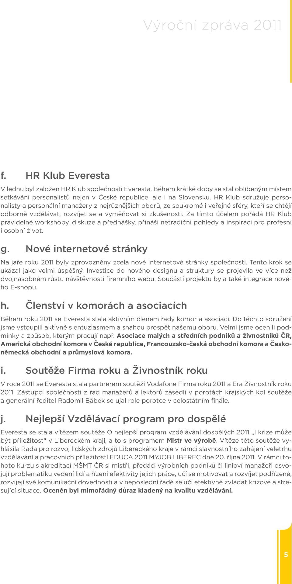 Za tímto účelem pořádá HR Klub pravidelné workshopy, diskuze a přednášky, přináší netradiční pohledy a inspiraci pro profesní i osobní život. g.