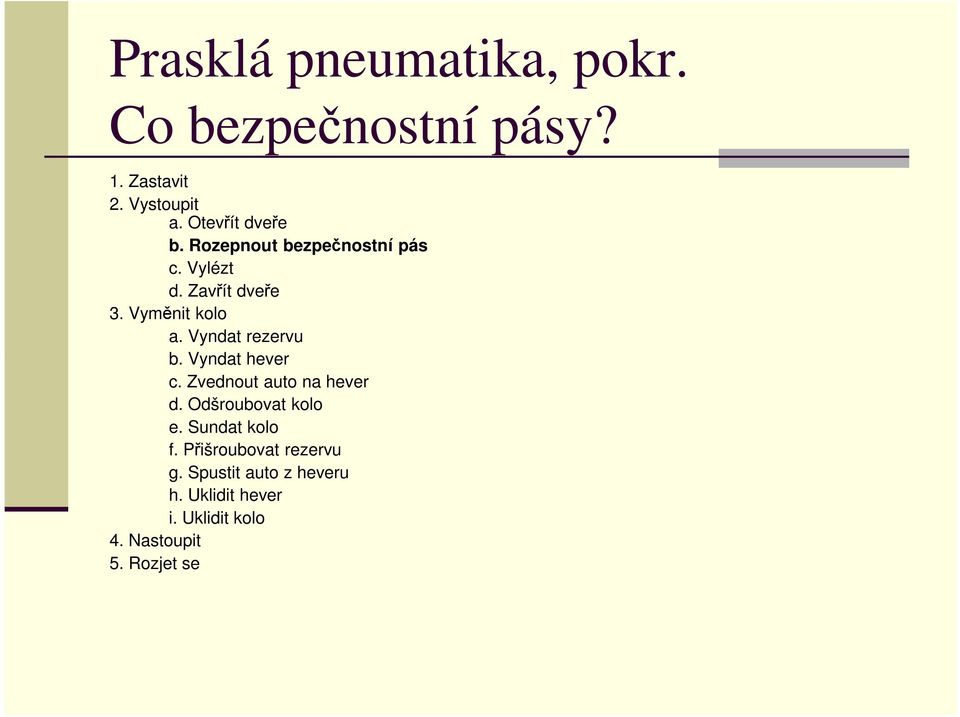 Vyndat rezervu b. Vyndat hever c. Zvednout auto na hever d. Odšroubovat kolo e.