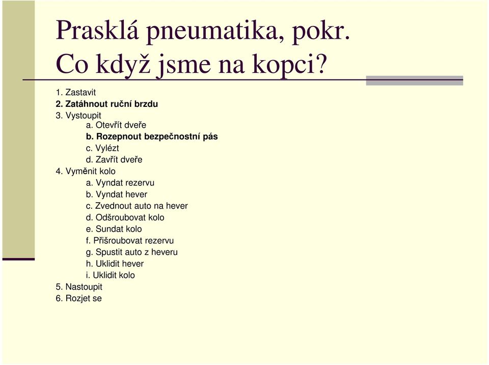 Vyměnit kolo a. Vyndat rezervu b. Vyndat hever c. Zvednout auto na hever d. Odšroubovat kolo e.