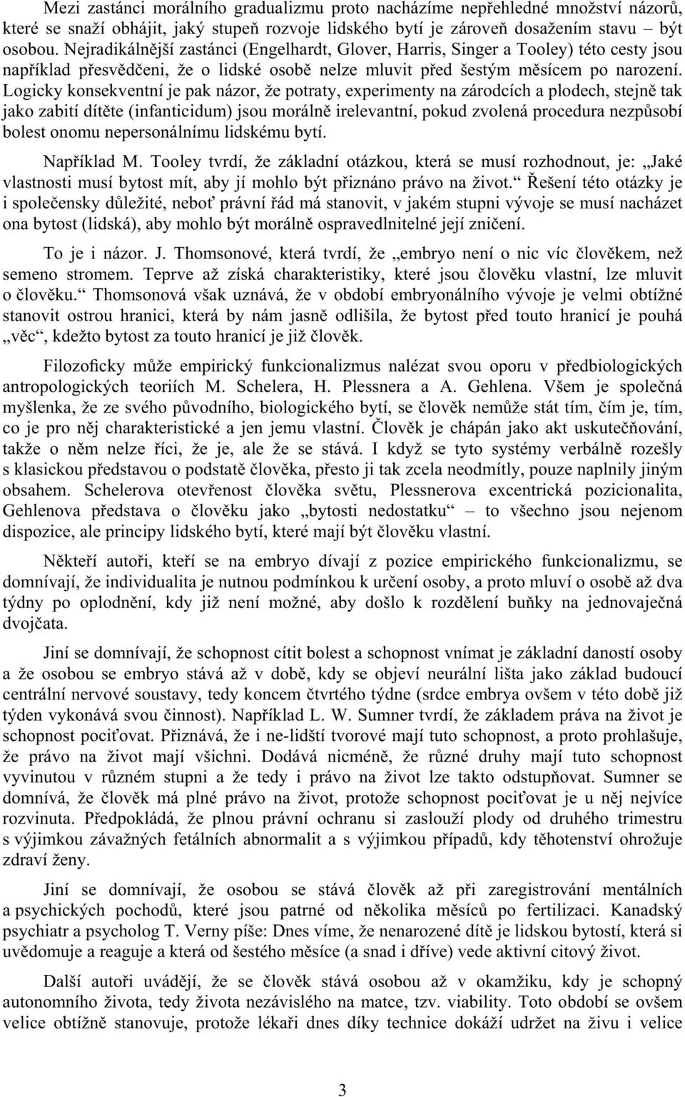 Logicky konsekventní je pak názor, že potraty, experimenty na zárodcích a plodech, stejn tak jako zabití dít te (infanticidum) jsou moráln irelevantní, pokud zvolená procedura nezp sobí bolest onomu