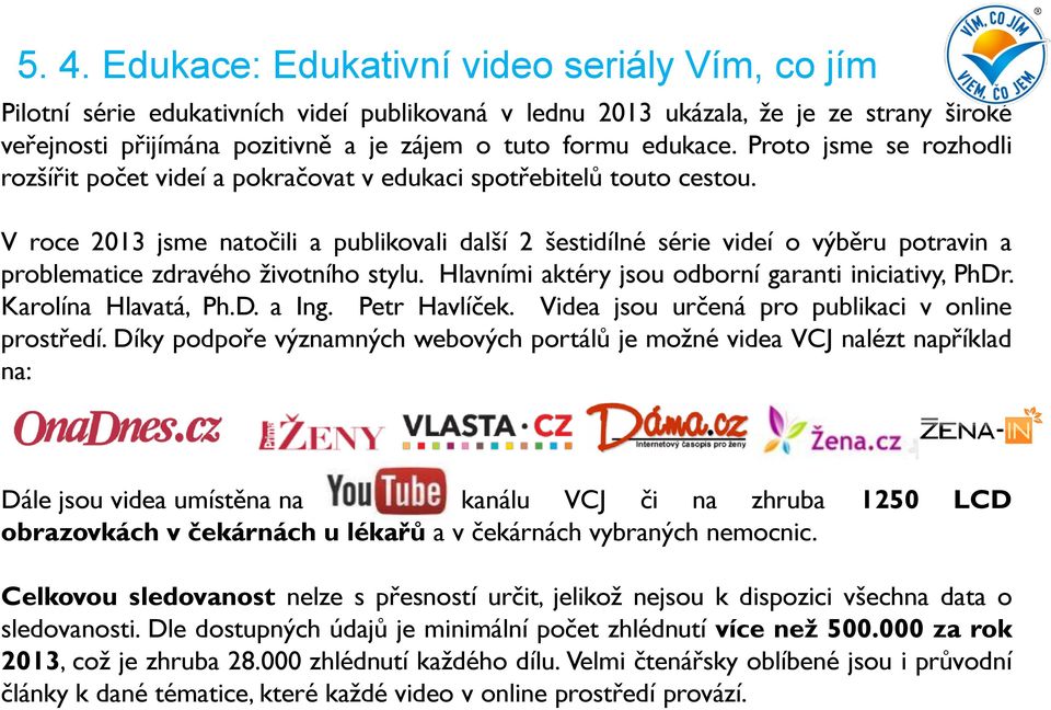 V roce 2013 jsme natočili a publikovali další 2 šestidílné série videí o výběru potravin a problematice zdravého životního stylu. Hlavními aktéry jsou odborní garanti iniciativy, PhDr.