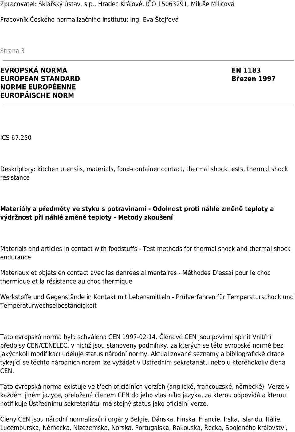 250 Deskriptory: kitchen utensils, materials, food-container contact, thermal shock tests, thermal shock resistance Materiály a předměty ve styku s potravinami - Odolnost proti náhlé změně teploty a