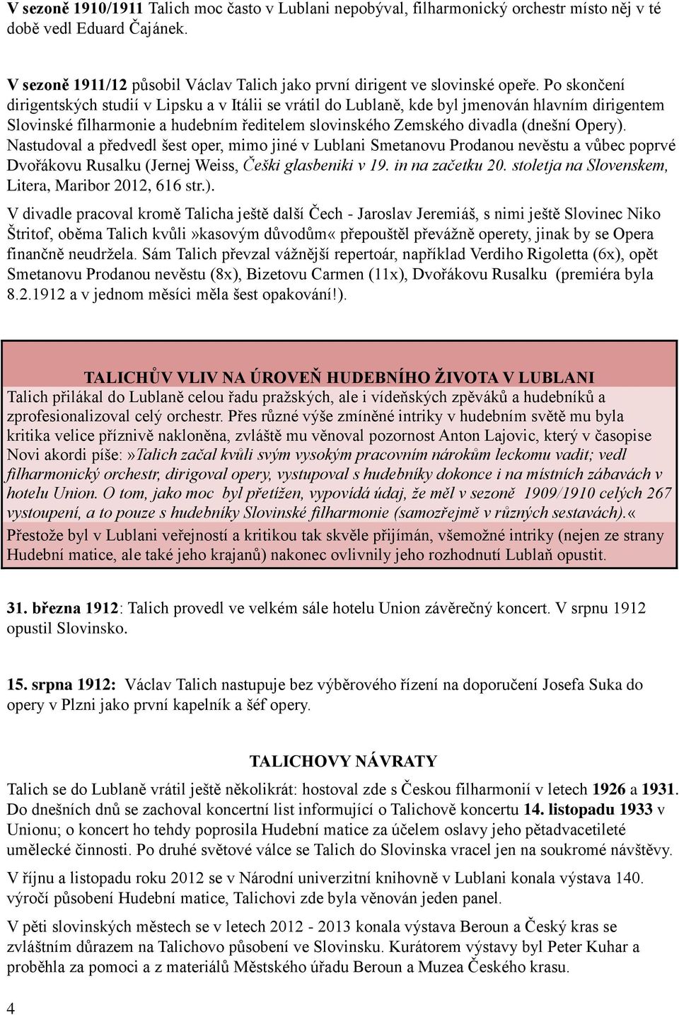 Nastudoval a předvedl šest oper, mimo jiné v Lublani Smetanovu Prodanou nevěstu a vůbec poprvé Dvořákovu Rusalku (Jernej Weiss, Češki glasbeniki v 19. in na začetku 20.