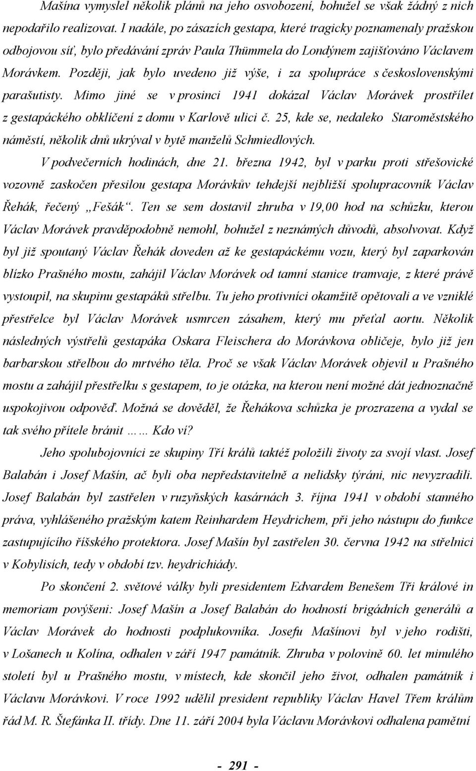 Později, jak bylo uvedeno již výše, i za spolupráce s československými parašutisty. Mimo jiné se v prosinci 1941 dokázal Václav Morávek prostřílet z gestapáckého obklíčení z domu v Karlově ulici č.