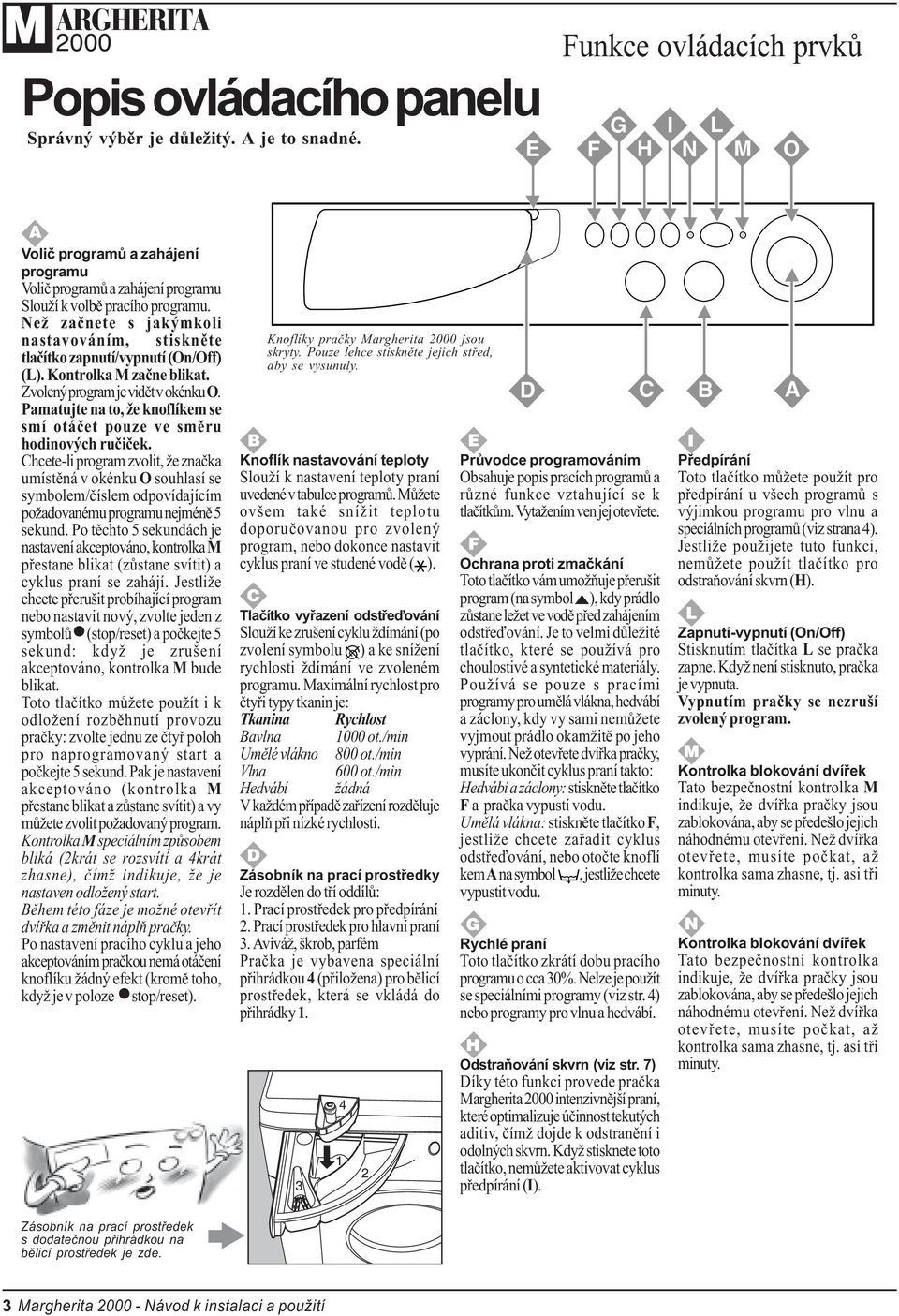 Než zaènete s jakýmkoli nastavováním, stisknìte tlaèítko zapnutí/vypnutí (On/Off) (L). Kontrolka M zaène blikat. Zvolený program je vidìt v okénku O.