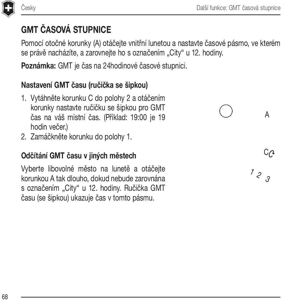 Vytáhněte korunku C do polohy 2 a otáčením korunky nastavte ručičku se šipkou pro GMT čas na váš místní čas. (Příklad: 19:00 je 19 hodin večer.) 2.