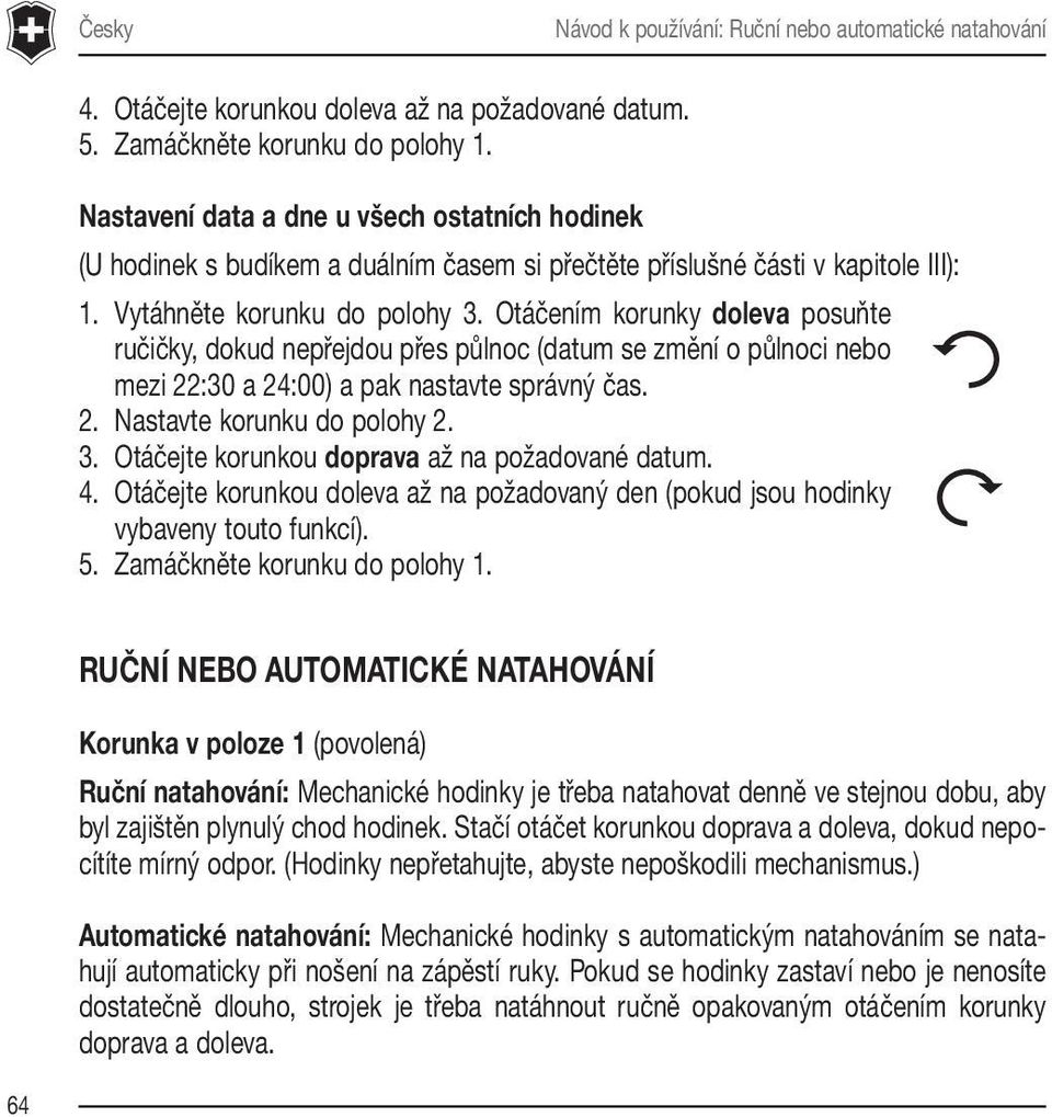 Otáčením korunky doleva posuňte ručičky, dokud nepřejdou přes půlnoc (datum se změní o půlnoci nebo mezi 22:30 a 24:00) a pak nastavte správný čas. 2. Nastavte korunku do polohy 2. 3.