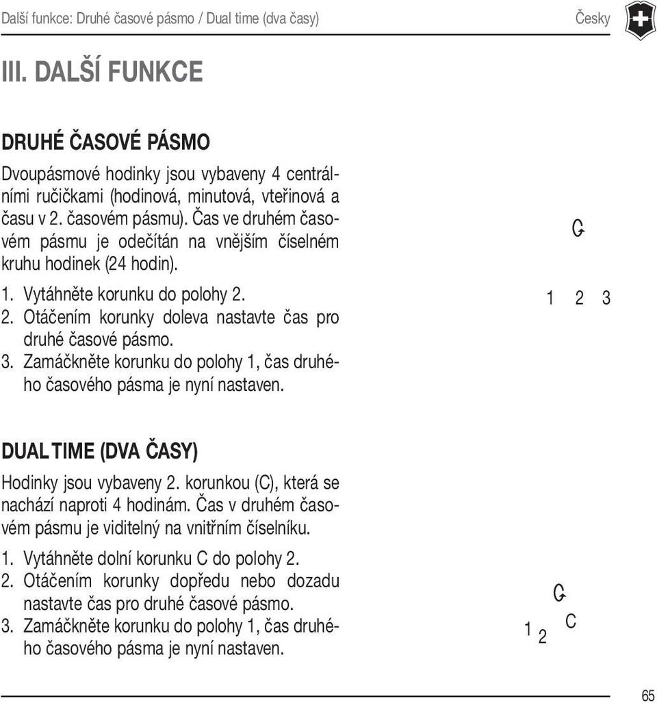 3. Zamáčkněte korunku do polohy 1, čas druhého časového pásma je nyní nastaven. 1 2 3 DUALTIME (DVA ČASY) Hodinky jsou vybaveny 2. korunkou (C), která se nachází naproti 4 hodinám.