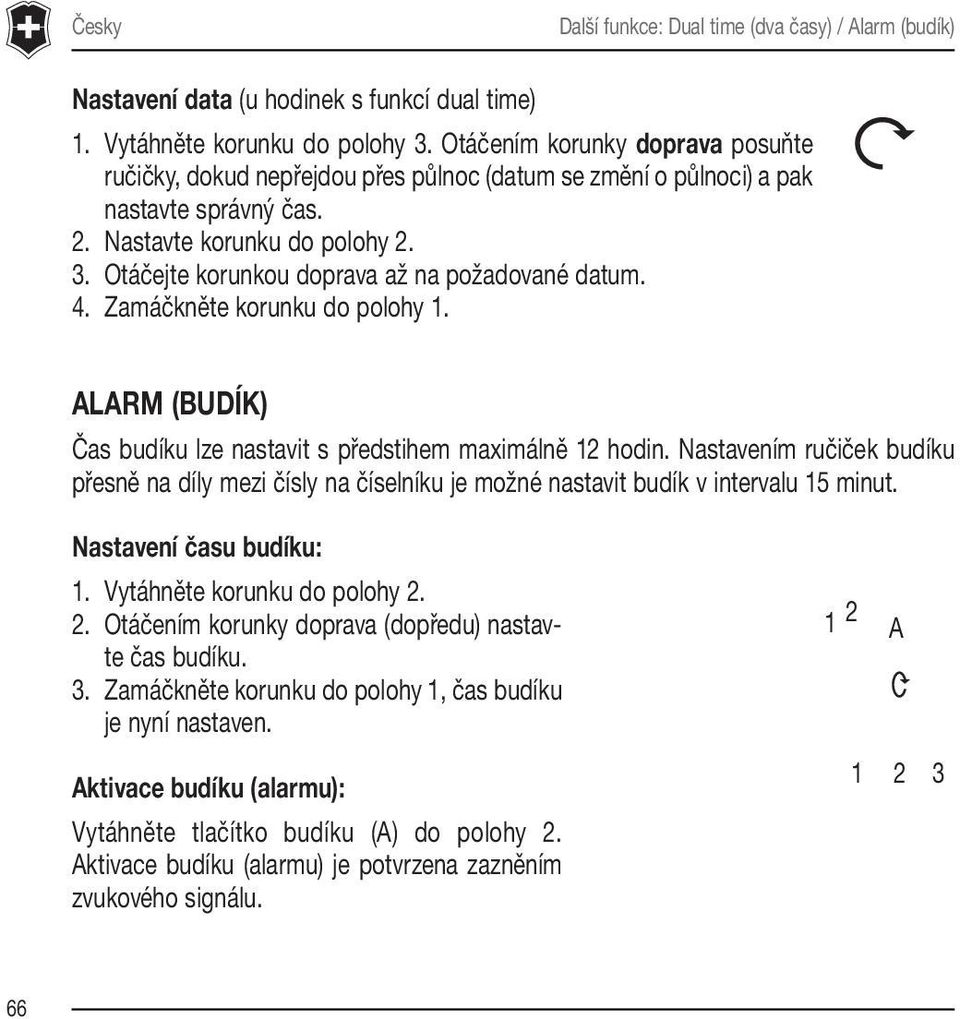 Otáčejte korunkou doprava až na požadované datum. 4. Zamáčkněte korunku do polohy 1. ALARM (BUDÍK) Čas budíku lze nastavit s předstihem maximálně 12 hodin.