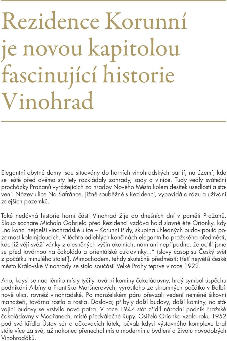 Název ulice Na Šafránce, jižně souběžné s Rezidencí, vypovídá o rázu a užívání zdejších pozemků. Také nedávná historie horní části Vinohrad žije do dnešních dní v paměti Pražanů.