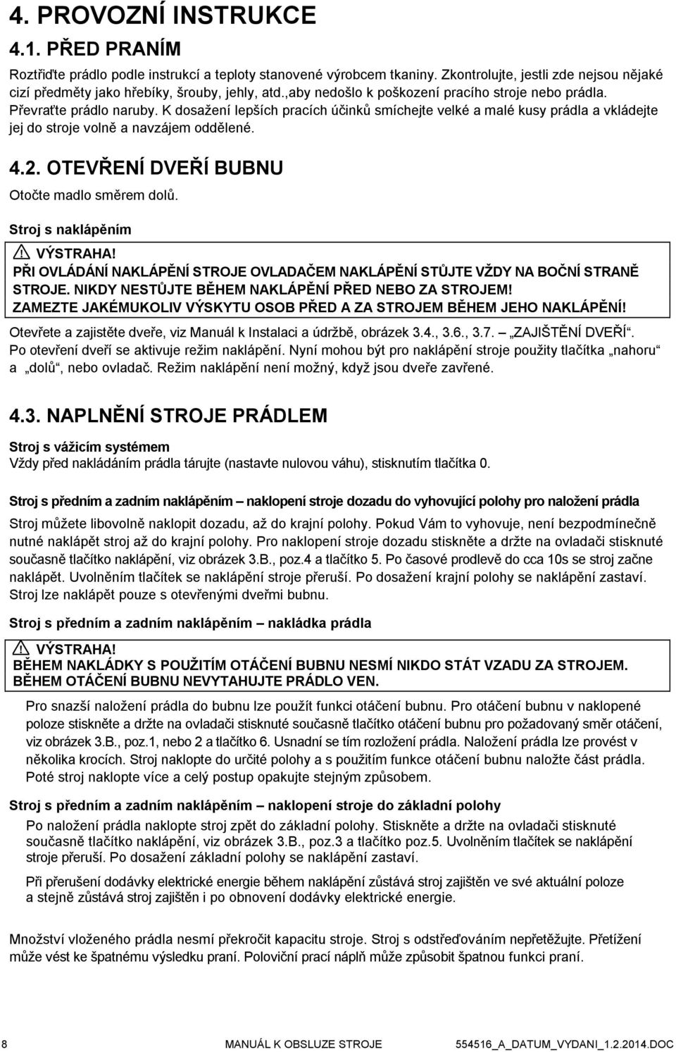 4.2. OTEVŘENÍ DVEŘÍ BUBNU Otočte madlo směrem dolů. Stroj s naklápěním! VÝSTRAHA! PŘI OVLÁDÁNÍ NAKLÁPĚNÍ STROJE OVLADAČEM NAKLÁPĚNÍ STŮJTE VŽDY NA BOČNÍ STRANĚ STROJE.