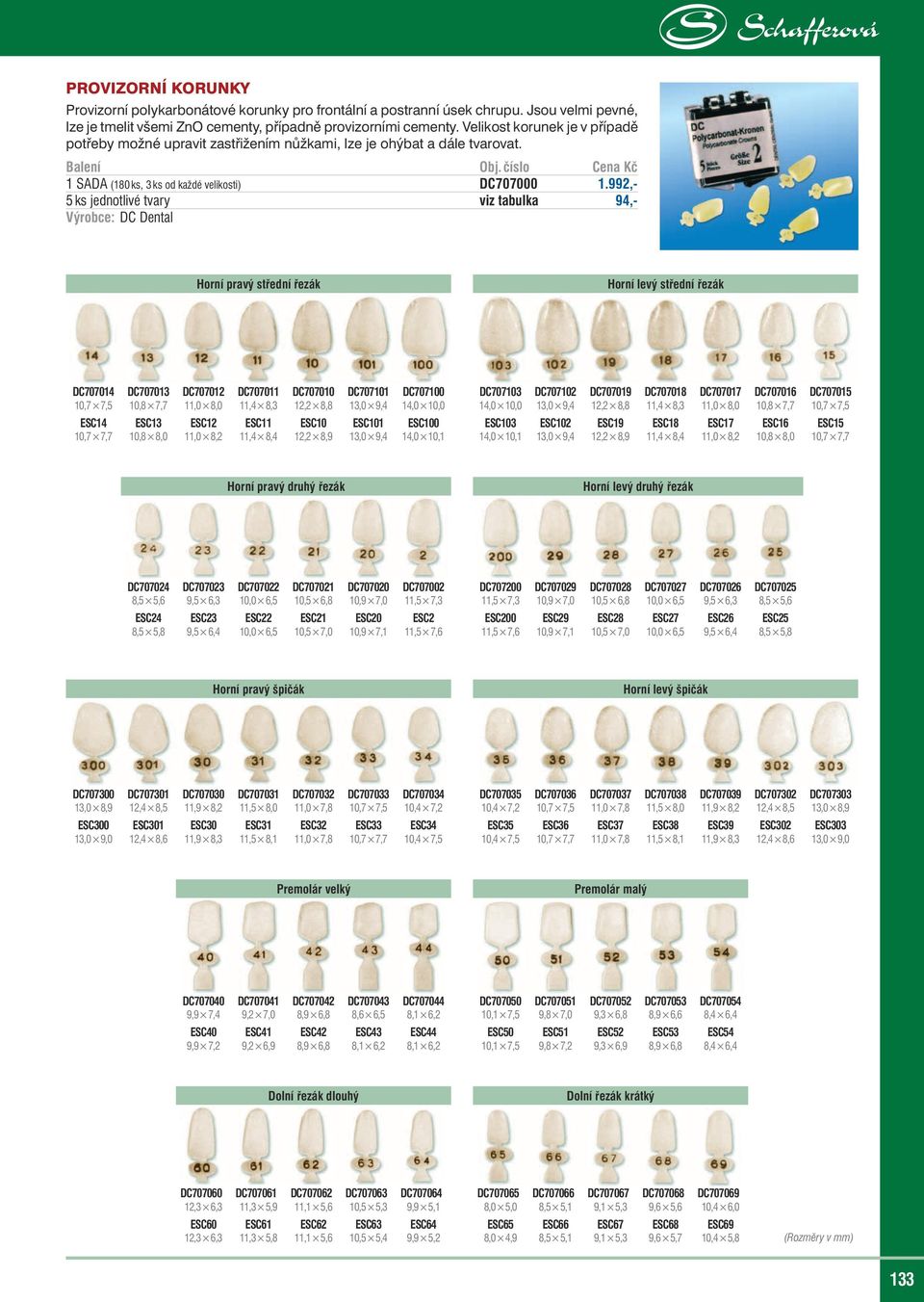 992,- 5 ks jednotlivé tvary viz tabulka 94,- Výrobce: DC Dental Horní pravý střední řezák Horní levý střední řezák DC707014 DC707013 DC707012 DC707011 DC707010 DC707101 DC707100 DC707103 DC707102