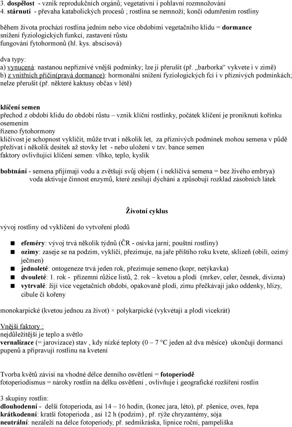 funkcí, zastavení růstu fungování fytohormonů (hl. kys. abscisová) dva typy: a) vynucená: nastanou nepříznivé vnější podmínky; lze ji přerušit (př.