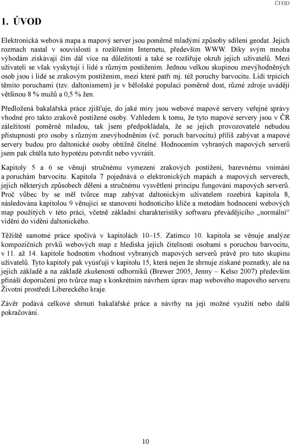 Jednou velkou skupinou znevýhodněných osob jsou i lidé se zrakovým postižením, mezi které patří mj. též poruchy barvocitu. Lidí trpících těmito poruchami (tzv.