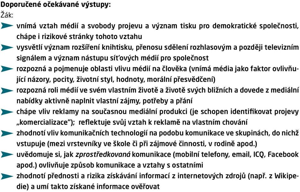 pocity, životní styl, hodnoty, morální přesvědčení) rozpozná roli médií ve svém vlastním životě a životě svých bližních a dovede z mediální nabídky aktivně naplnit vlastní zájmy, potřeby a přání