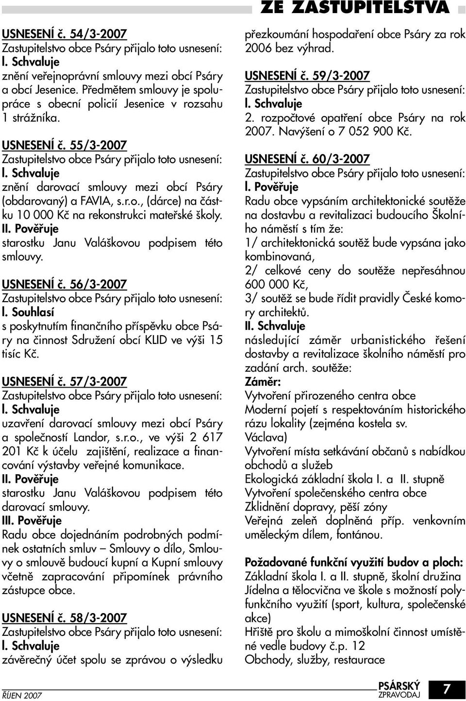 Souhlasí s poskytnutím finanãního pfiíspûvku obce Psáry na ãinnost SdruÏení obcí KLID ve v i 15 tisíc Kã. USNESENÍ ã. 57/3-2007 uzavfiení darovací smlouvy mezi obcí Psáry a spoleãností Landor, s.r.o., ve v i 2 617 201 Kã k úãelu zaji tûní, realizace a financování v stavby vefiejné komunikace.