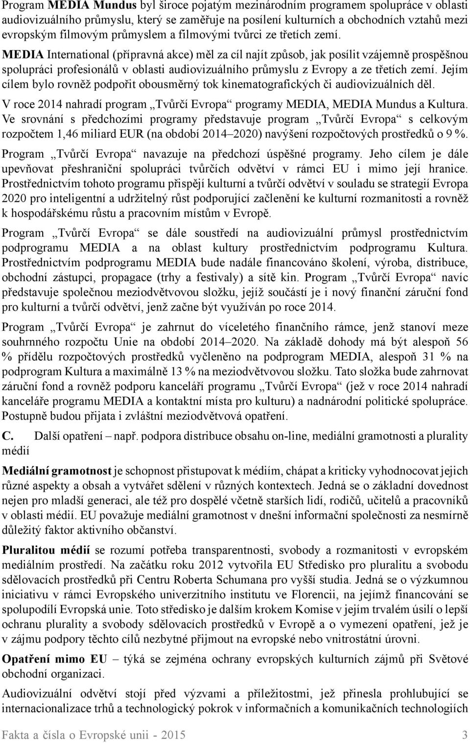 MEDIA International (přípravná akce) měl za cíl najít způsob, jak posílit vzájemně prospěšnou spolupráci profesionálů v oblasti audiovizuálního průmyslu z Evropy a ze třetích zemí.