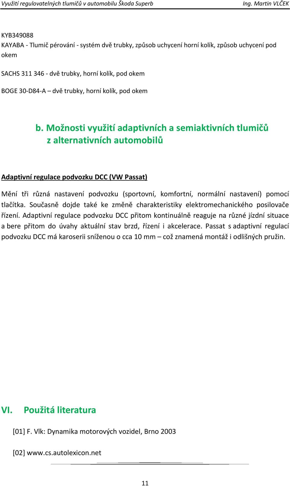 Možnosti využití adaptivních a semiaktivních tlumičů z alternativních automobilů Adaptivní regulace podvozku DCC (VW Passat) Mění tři různá nastavení podvozku (sportovní, komfortní, normální