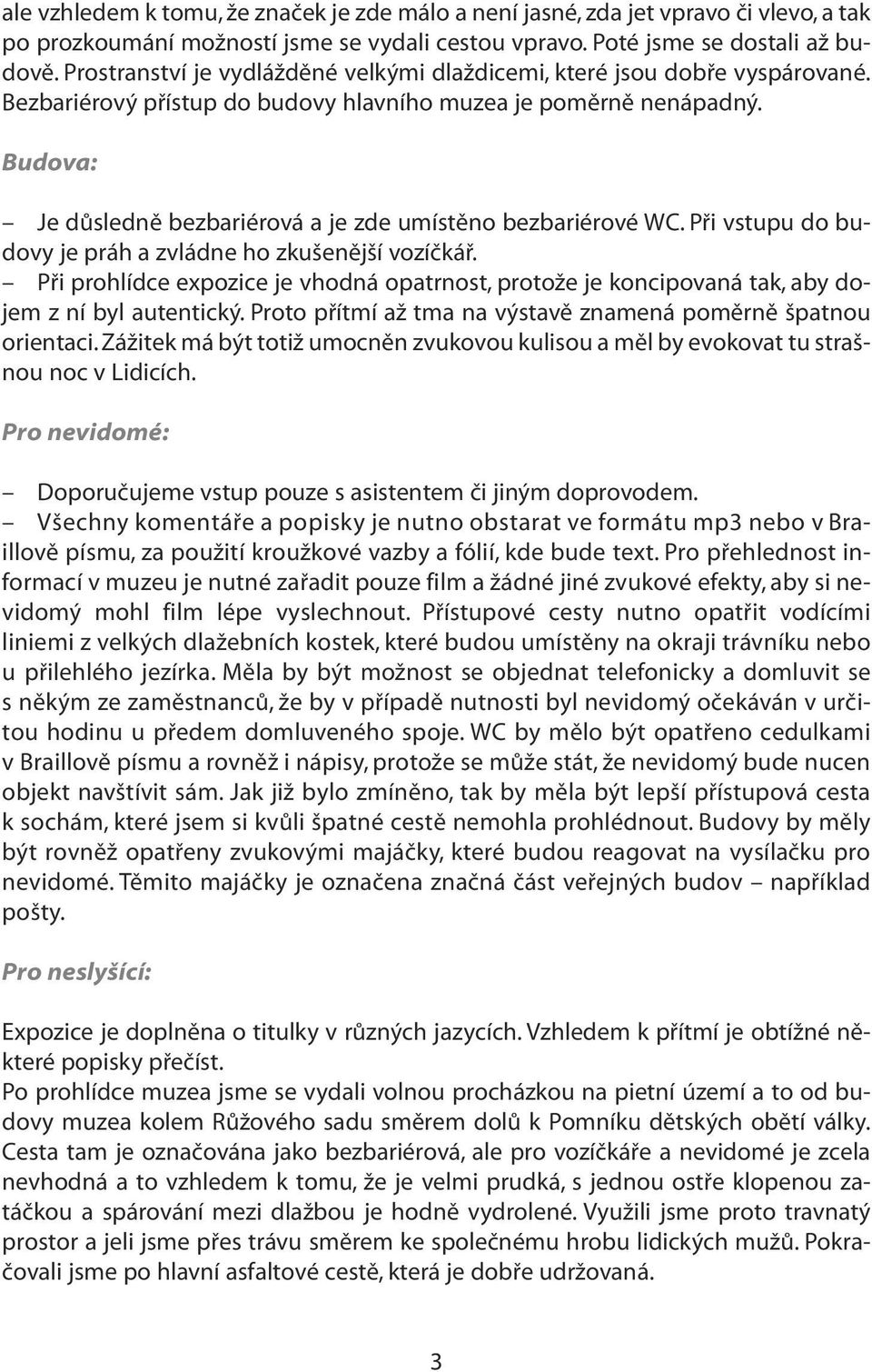 Budova: Je důsledně bezbariérová a je zde umístěno bezbariérové WC. Při vstupu do budovy je práh a zvládne ho zkušenější vozíčkář.