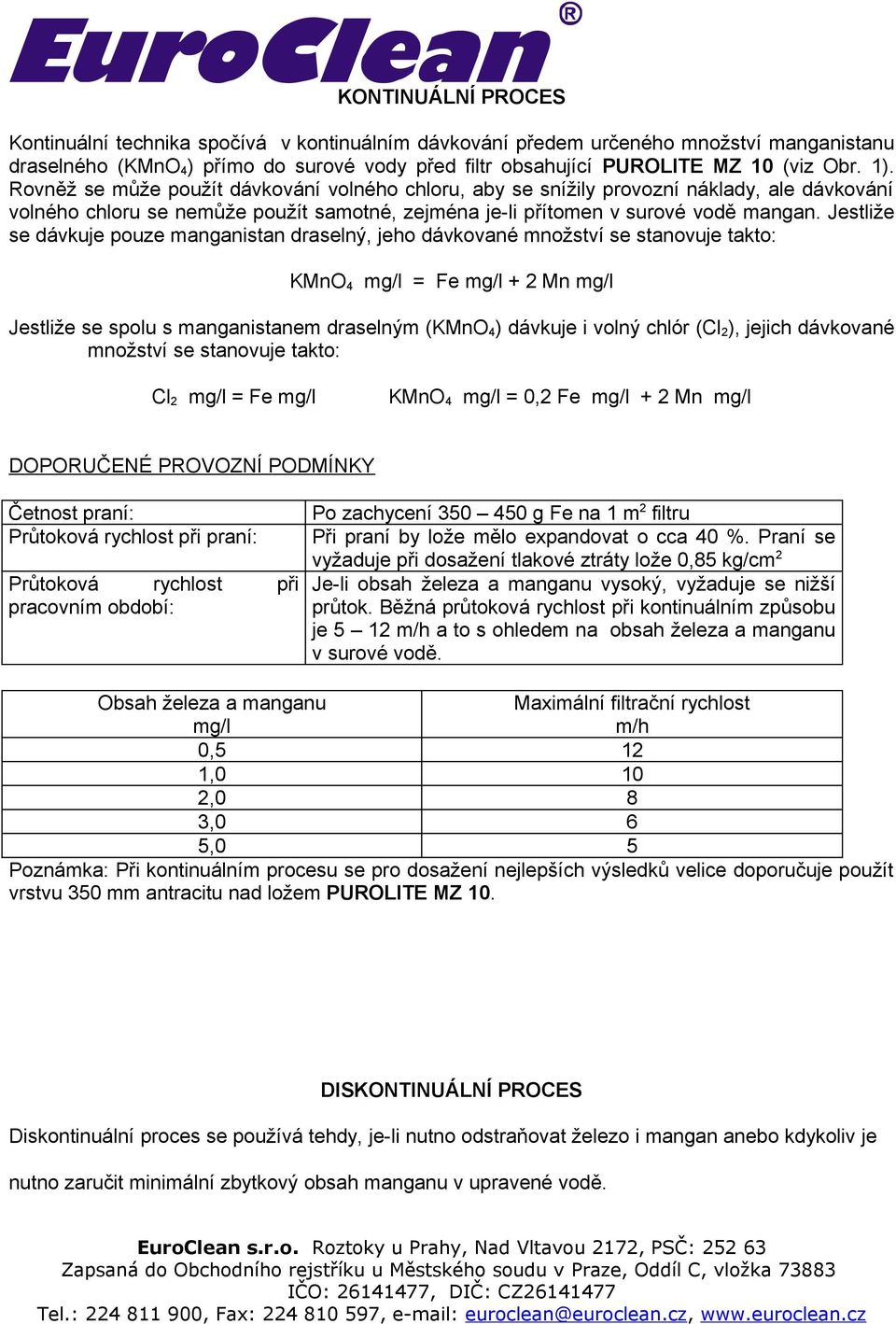 Jestliže se dávkuje pouze manganistan draselný, jeho dávkované množství se stanovuje takto: KMnO 4 mg/l = Fe mg/l + 2 Mn mg/l Jestliže se spolu s manganistanem draselným (KMnO 4 ) dávkuje i volný