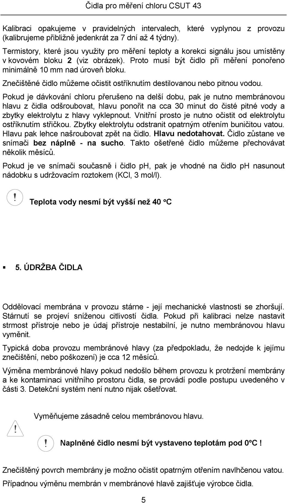 Znečištěné čidlo můžeme očistit ostříknutím destilovanou nebo pitnou vodou.