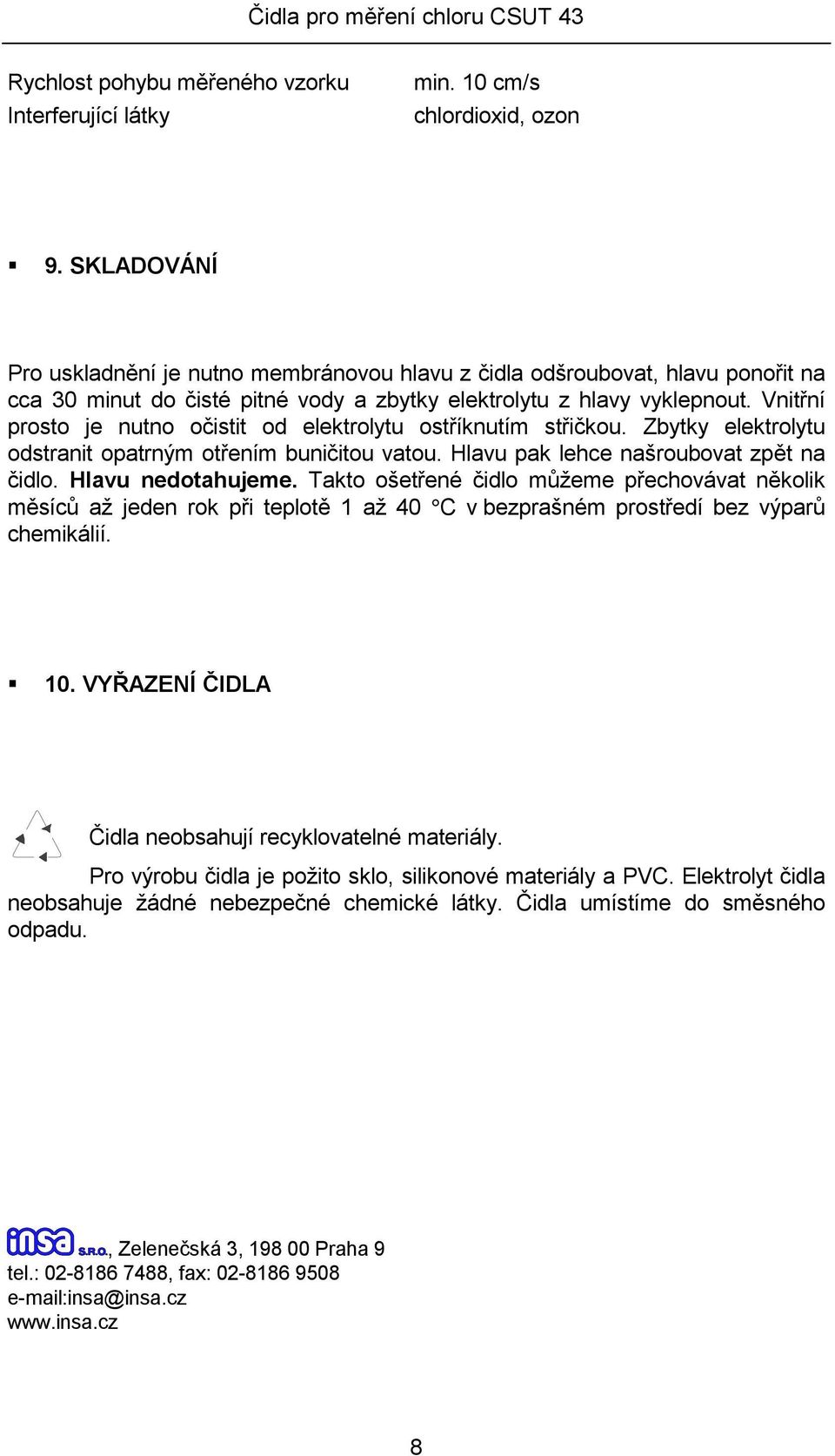 Vnitřní prosto je nutno očistit od elektrolytu ostříknutím střičkou. Zbytky elektrolytu odstranit opatrným otřením buničitou vatou. Hlavu pak lehce našroubovat zpět na čidlo. Hlavu nedotahujeme.