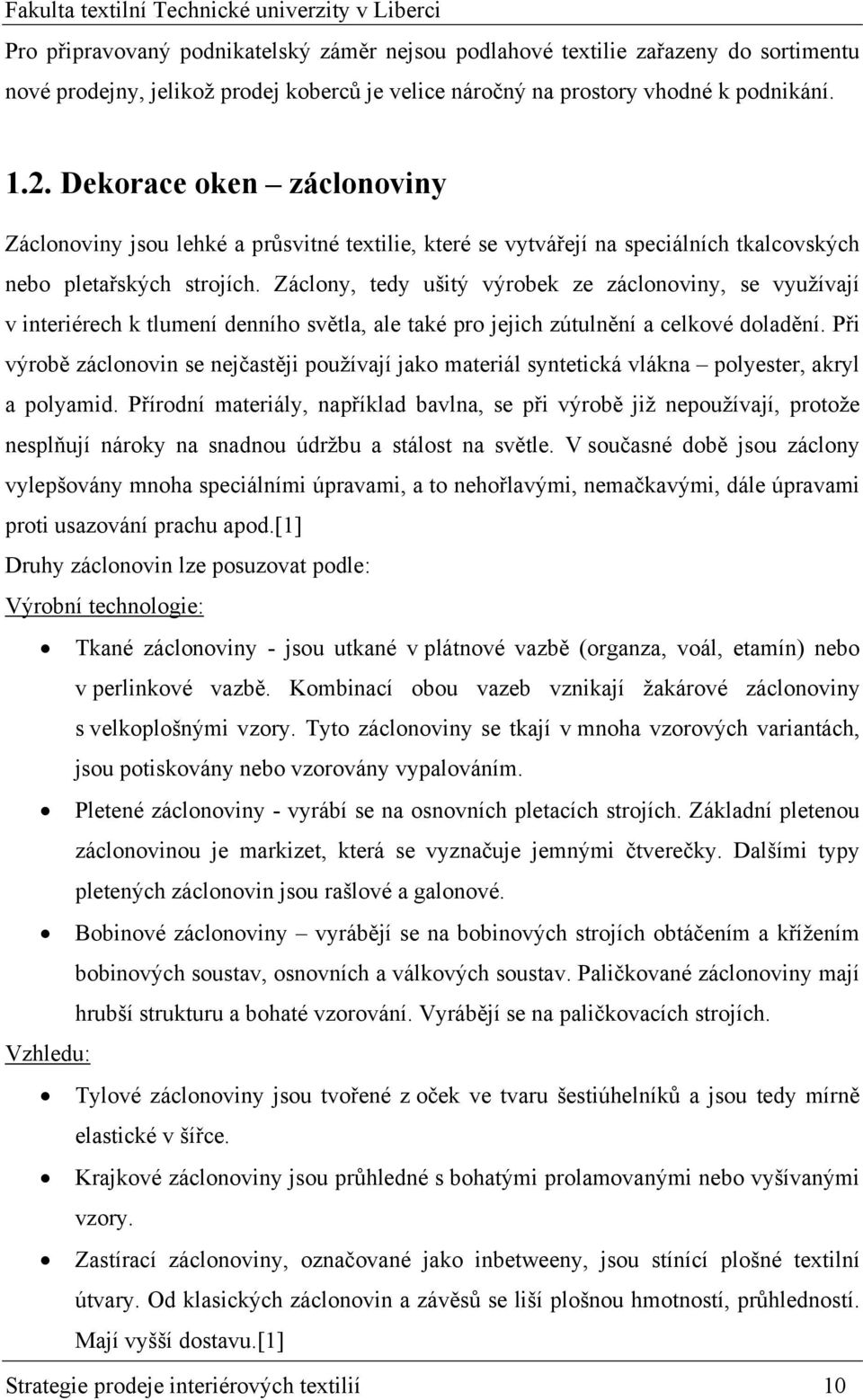 Záclony, tedy ušitý výrobek ze záclonoviny, se využívají v interiérech k tlumení denního světla, ale také pro jejich zútulnění a celkové doladění.