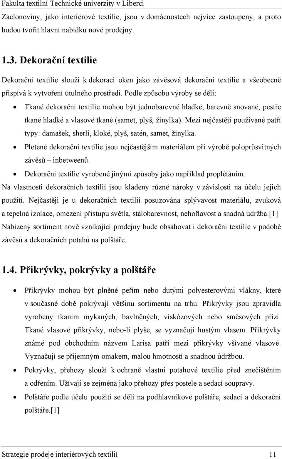 Podle způsobu výroby se dělí: Tkané dekorační textilie mohou být jednobarevné hladké, barevně snované, pestře tkané hladké a vlasové tkané (samet, plyš, žinylka).